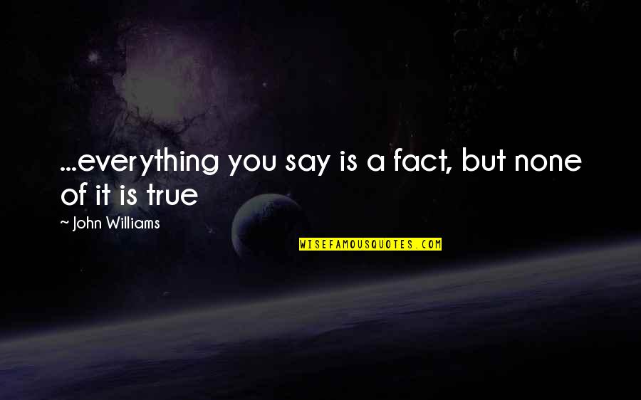Kocaman Dilimli Quotes By John Williams: ...everything you say is a fact, but none Kocaman Dilimli Quotes By John Williams: ...everything you say is a fact, but none