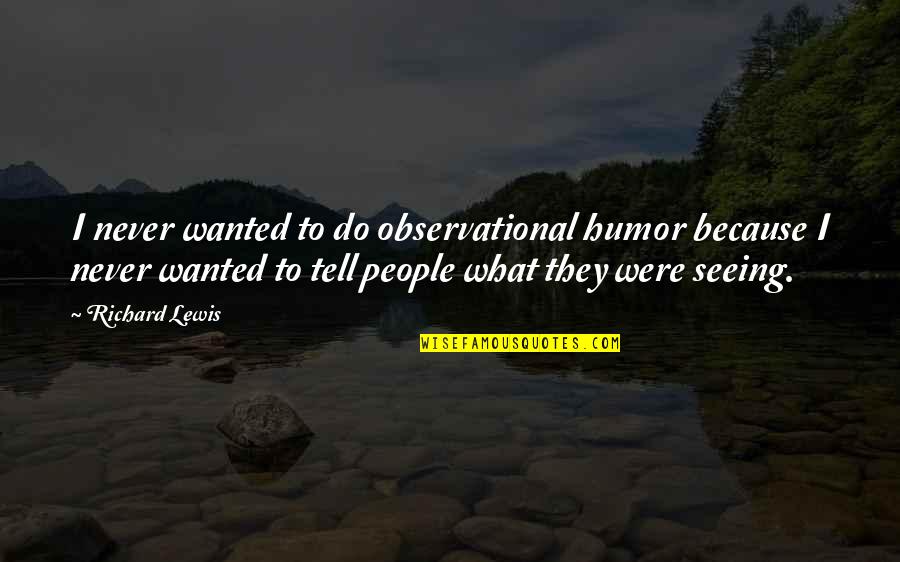 Kocaman Dilimli Quotes By Richard Lewis: I never wanted to do observational humor because Kocaman Dilimli Quotes By Richard Lewis: I never wanted to do observational humor because