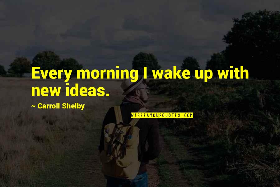 Kocela Limited Quotes By Carroll Shelby: Every morning I wake up with new ideas.