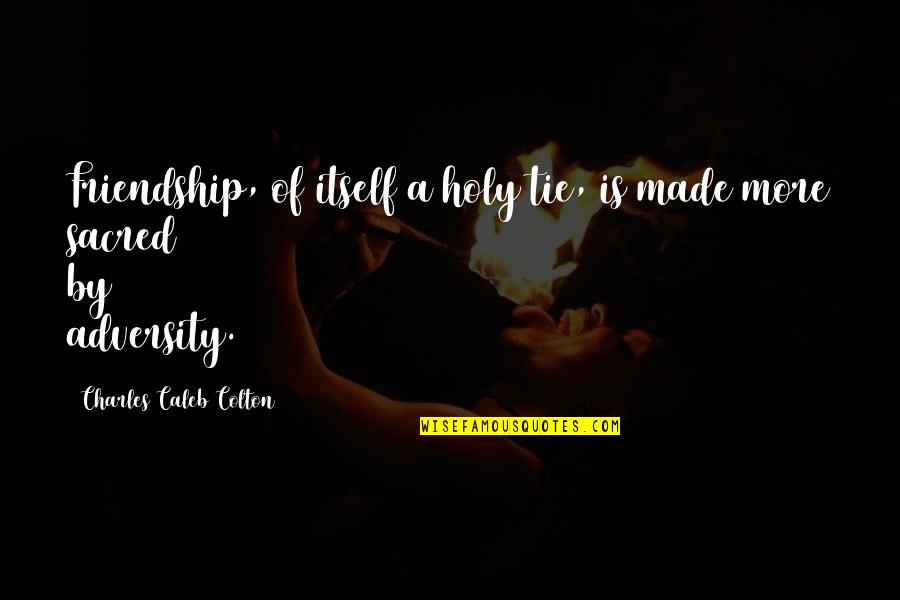 Kocevar Kamini Quotes By Charles Caleb Colton: Friendship, of itself a holy tie, is made