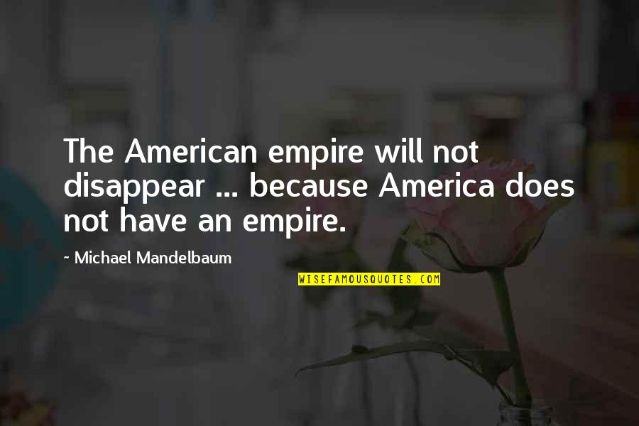 Kocevski Nemci Quotes By Michael Mandelbaum: The American empire will not disappear ... because