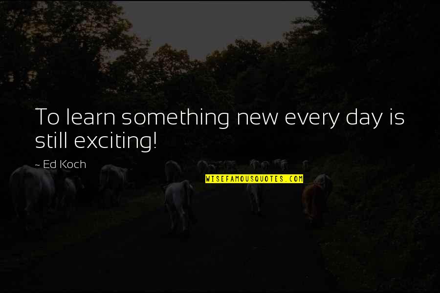 Koch Quotes By Ed Koch: To learn something new every day is still