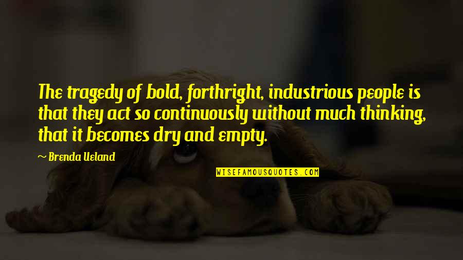 Kochamma's Quotes By Brenda Ueland: The tragedy of bold, forthright, industrious people is Kochamma's Quotes By Brenda Ueland: The tragedy of bold, forthright, industrious people is