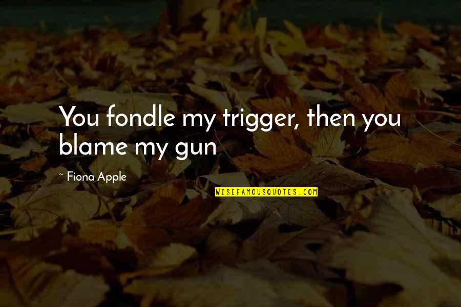 Kochane Kotki Quotes By Fiona Apple: You fondle my trigger, then you blame my Kochane Kotki Quotes By Fiona Apple: You fondle my trigger, then you blame my