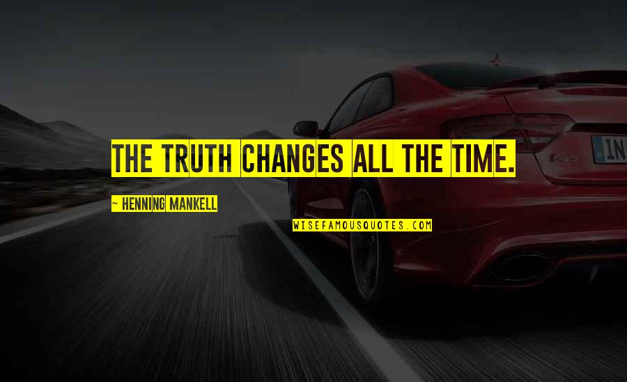 Kochanie Chyba Quotes By Henning Mankell: The truth changes all the time.