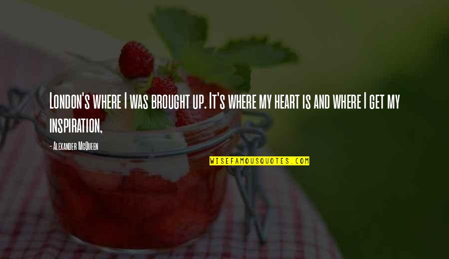 Kochendorfer Brewery Quotes By Alexander McQueen: London's where I was brought up. It's where Kochendorfer Brewery Quotes By Alexander McQueen: London's where I was brought up. It's where