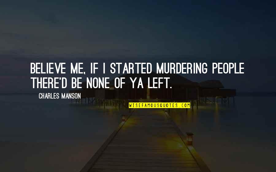 Kochendorfer Quotes By Charles Manson: Believe me, if I started murdering people there'd
