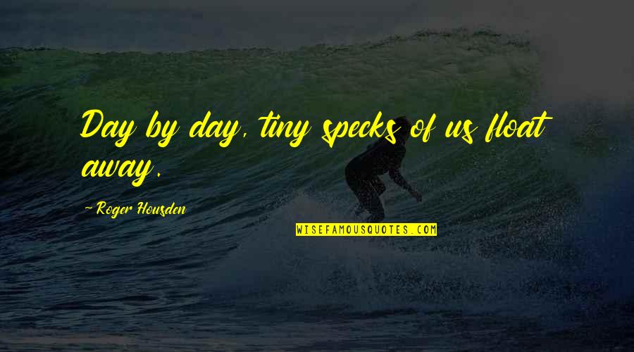 Kochetkovv Quotes By Roger Housden: Day by day, tiny specks of us float Kochetkovv Quotes By Roger Housden: Day by day, tiny specks of us float