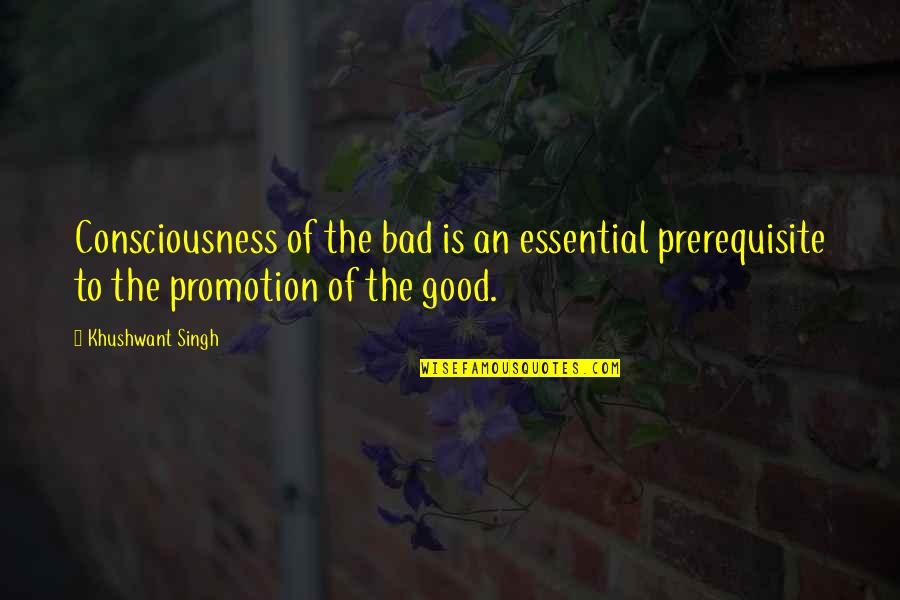 Kochevar Tufts Quotes By Khushwant Singh: Consciousness of the bad is an essential prerequisite Kochevar Tufts Quotes By Khushwant Singh: Consciousness of the bad is an essential prerequisite