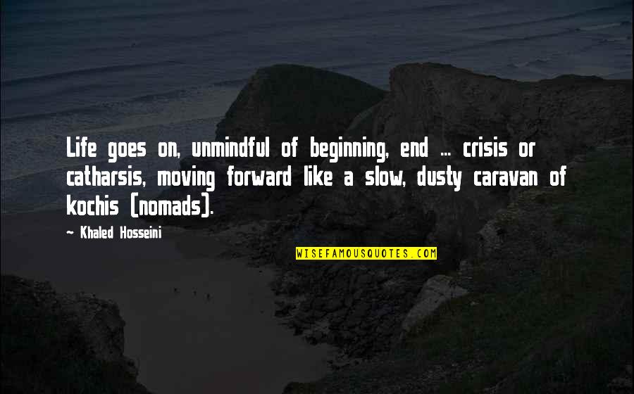 Kochis Quotes By Khaled Hosseini: Life goes on, unmindful of beginning, end ...