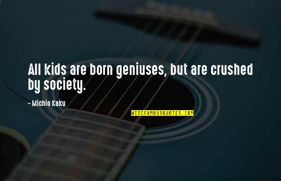 Kochis Trumbull Quotes By Michio Kaku: All kids are born geniuses, but are crushed Kochis Trumbull Quotes By Michio Kaku: All kids are born geniuses, but are crushed