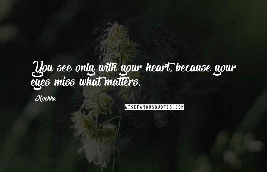 Kochka quotes: You see only with your heart, because your eyes miss what matters.