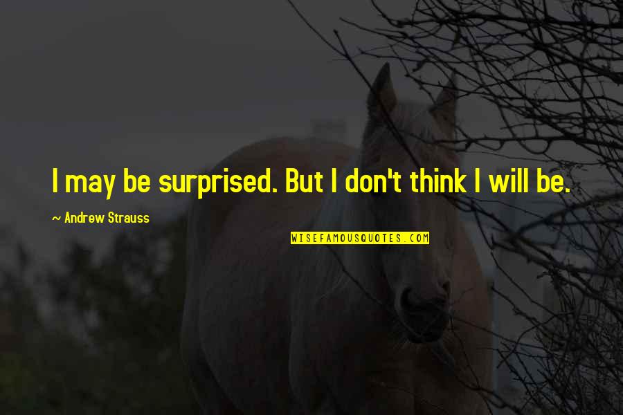 Kochman Hell Quotes By Andrew Strauss: I may be surprised. But I don't think Kochman Hell Quotes By Andrew Strauss: I may be surprised. But I don't think