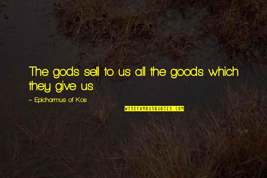 Kochman Hell Quotes By Epicharmus Of Kos: The gods sell to us all the goods Kochman Hell Quotes By Epicharmus Of Kos: The gods sell to us all the goods