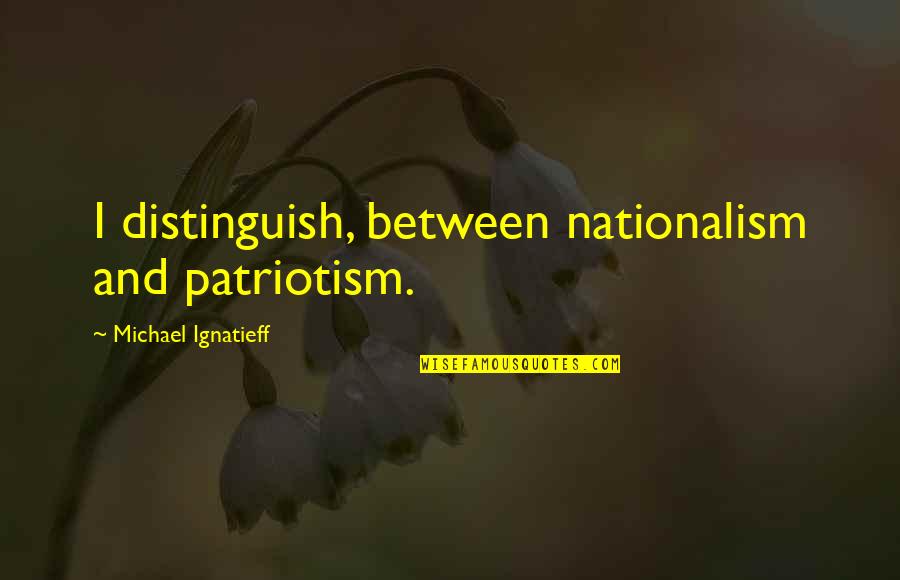 Kochman Hell Quotes By Michael Ignatieff: I distinguish, between nationalism and patriotism. Kochman Hell Quotes By Michael Ignatieff: I distinguish, between nationalism and patriotism.