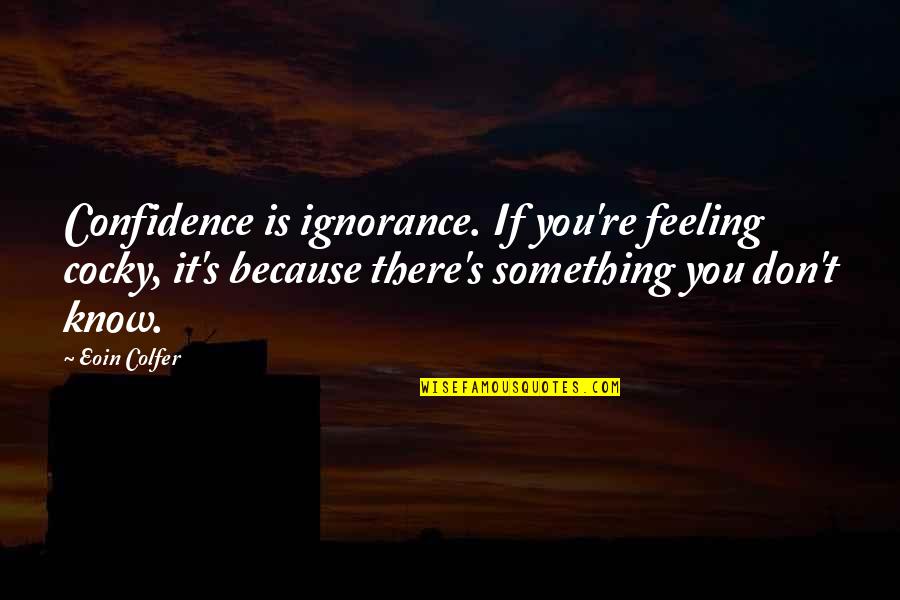Kochoki Quotes By Eoin Colfer: Confidence is ignorance. If you're feeling cocky, it's Kochoki Quotes By Eoin Colfer: Confidence is ignorance. If you're feeling cocky, it's