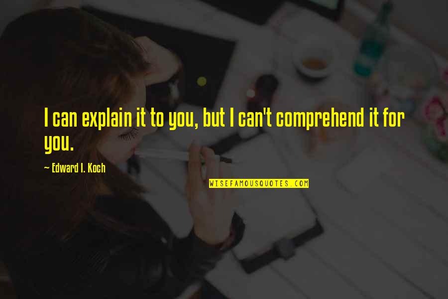 Koch's Quotes By Edward I. Koch: I can explain it to you, but I Koch's Quotes By Edward I. Koch: I can explain it to you, but I