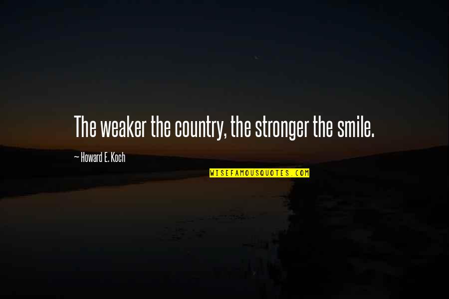 Koch's Quotes By Howard E. Koch: The weaker the country, the stronger the smile. Koch's Quotes By Howard E. Koch: The weaker the country, the stronger the smile.