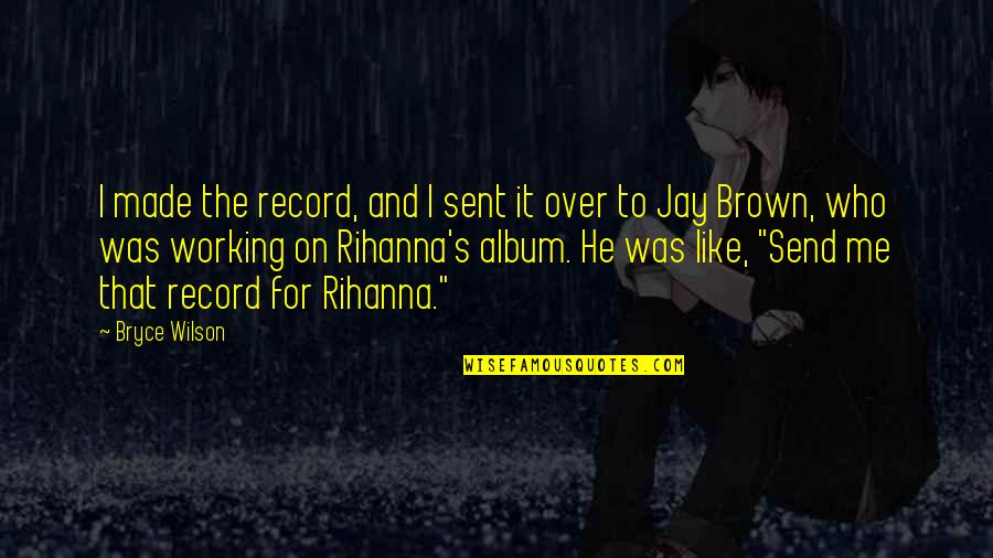 Kocianova Michaela Quotes By Bryce Wilson: I made the record, and I sent it Kocianova Michaela Quotes By Bryce Wilson: I made the record, and I sent it