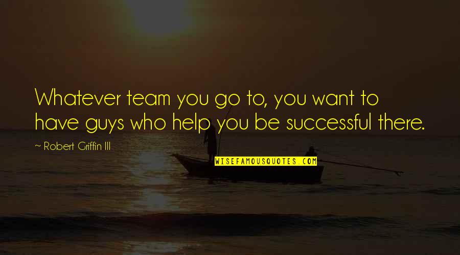 Kocianova Michaela Quotes By Robert Griffin III: Whatever team you go to, you want to Kocianova Michaela Quotes By Robert Griffin III: Whatever team you go to, you want to