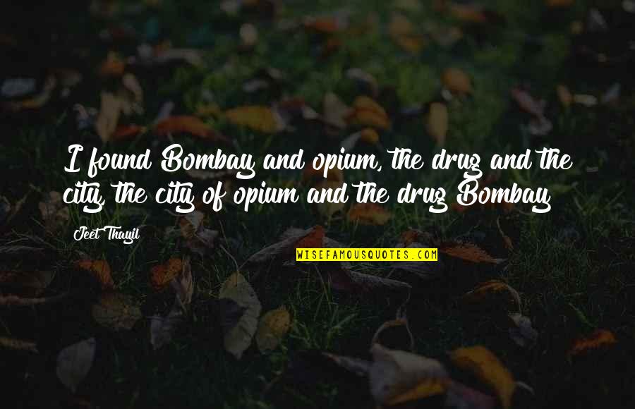 Kocic U I Na Sluch Tka Quotes By Jeet Thayil: I found Bombay and opium, the drug and Kocic U I Na Sluch Tka Quotes By Jeet Thayil: I found Bombay and opium, the drug and