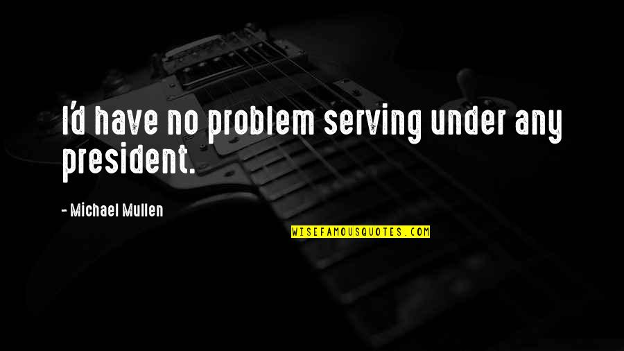 Kociemba Algorithm Quotes By Michael Mullen: I'd have no problem serving under any president. Kociemba Algorithm Quotes By Michael Mullen: I'd have no problem serving under any president.