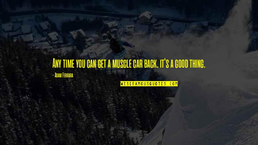 Kocik Bugina Quotes By Adam Ferrara: Any time you can get a muscle car Kocik Bugina Quotes By Adam Ferrara: Any time you can get a muscle car