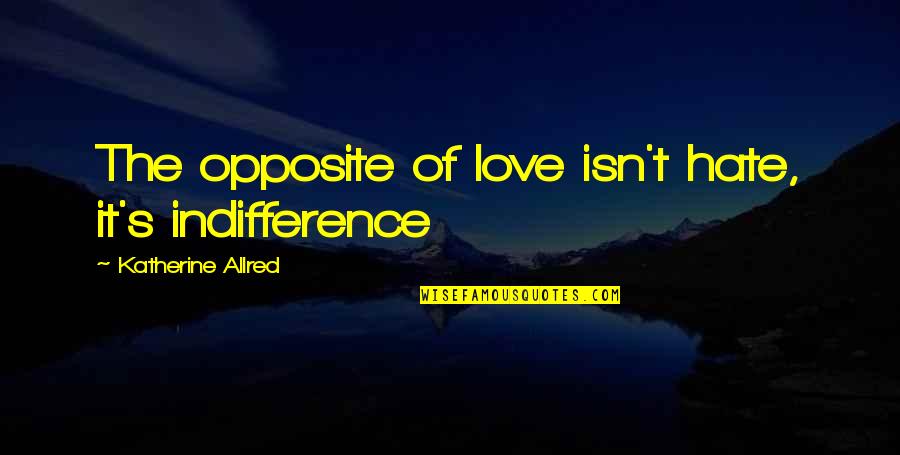 Kocik Pre Quotes By Katherine Allred: The opposite of love isn't hate, it's indifference Kocik Pre Quotes By Katherine Allred: The opposite of love isn't hate, it's indifference