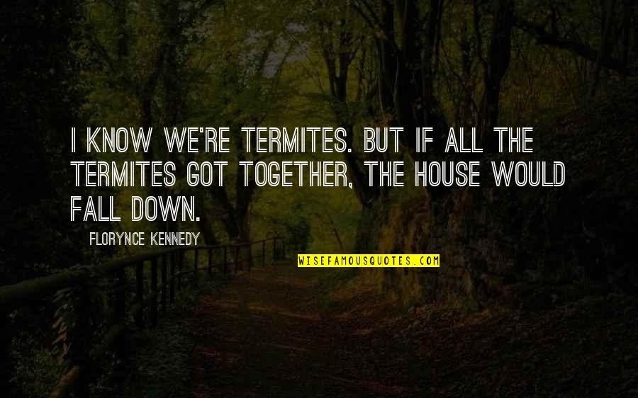 Kocik Pronunciation Quotes By Florynce Kennedy: I know we're termites. But if all the Kocik Pronunciation Quotes By Florynce Kennedy: I know we're termites. But if all the