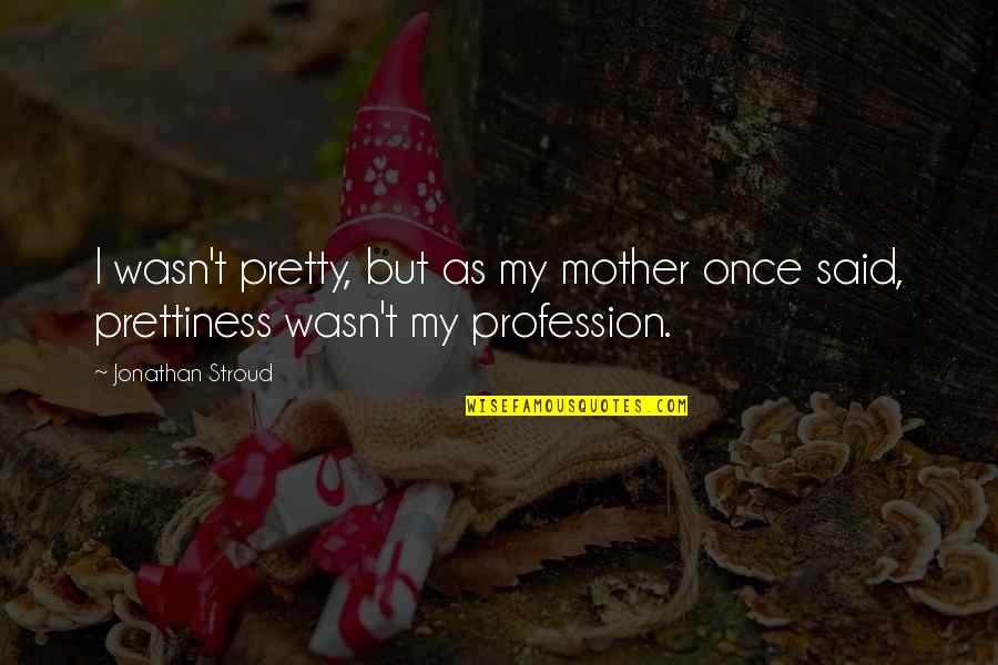 Kocik Pronunciation Quotes By Jonathan Stroud: I wasn't pretty, but as my mother once