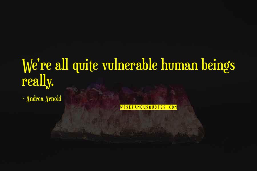 Kocimietka Quotes By Andrea Arnold: We're all quite vulnerable human beings really. Kocimietka Quotes By Andrea Arnold: We're all quite vulnerable human beings really.