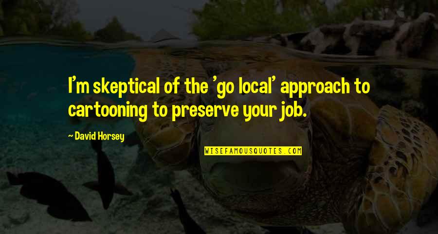 Kociniak Jan Quotes By David Horsey: I'm skeptical of the 'go local' approach to