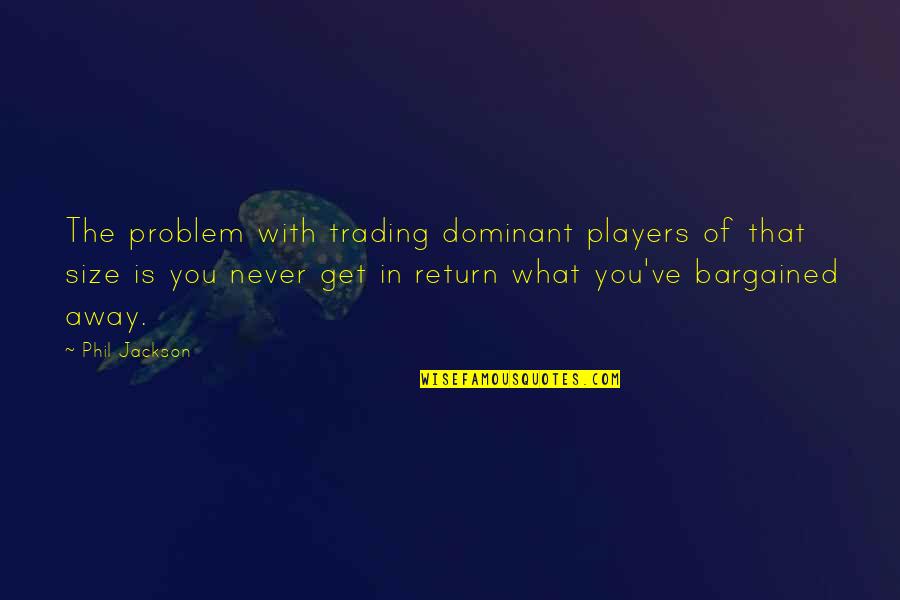 Kocken Makelaar Quotes By Phil Jackson: The problem with trading dominant players of that Kocken Makelaar Quotes By Phil Jackson: The problem with trading dominant players of that
