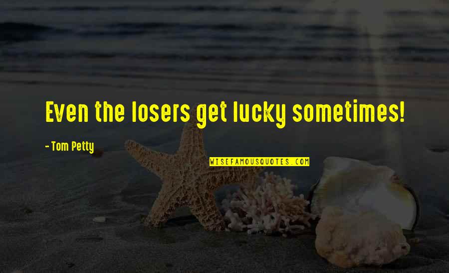 Kockritz Rifles Quotes By Tom Petty: Even the losers get lucky sometimes! Kockritz Rifles Quotes By Tom Petty: Even the losers get lucky sometimes!