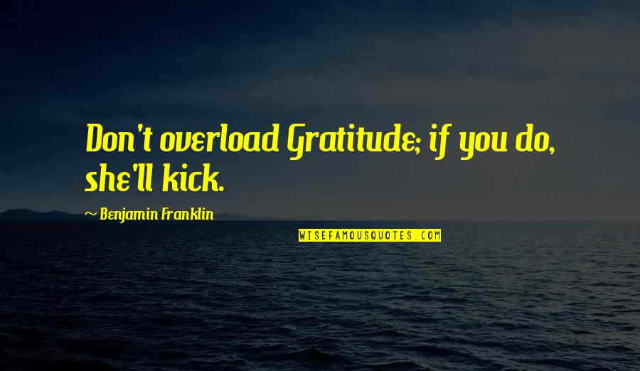 Kocsis Korinna Quotes By Benjamin Franklin: Don't overload Gratitude; if you do, she'll kick.