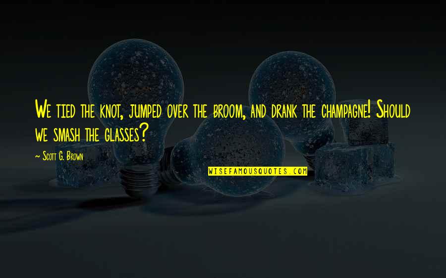 Koczian Eva Quotes By Scott G. Brown: We tied the knot, jumped over the broom, Koczian Eva Quotes By Scott G. Brown: We tied the knot, jumped over the broom,