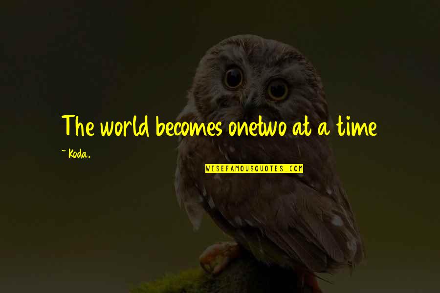 Koda Quotes By Koda.: The world becomes onetwo at a time