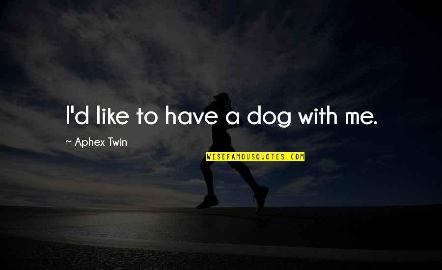 Kodaira Golf Quotes By Aphex Twin: I'd like to have a dog with me.