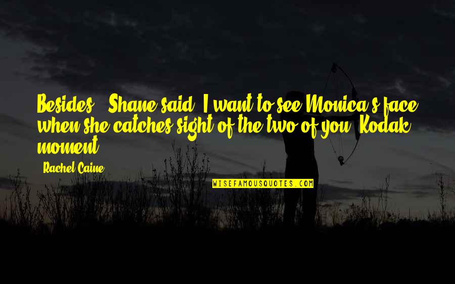 Kodak's Quotes By Rachel Caine: Besides," Shane said "I want to see Monica's