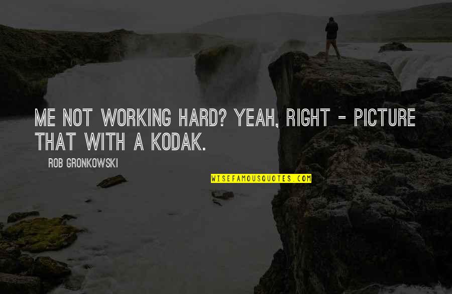 Kodak's Quotes By Rob Gronkowski: Me not working hard? Yeah, right - picture