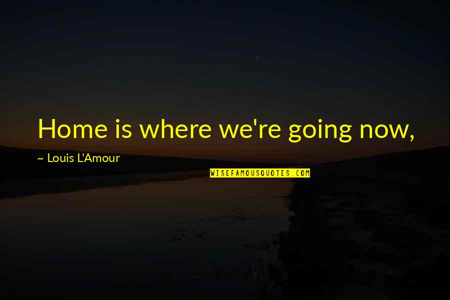 Kodanda Shani Quotes By Louis L'Amour: Home is where we're going now,