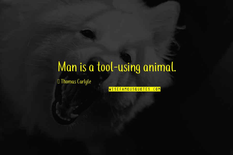 Kodayar Quotes By Thomas Carlyle: Man is a tool-using animal. Kodayar Quotes By Thomas Carlyle: Man is a tool-using animal.
