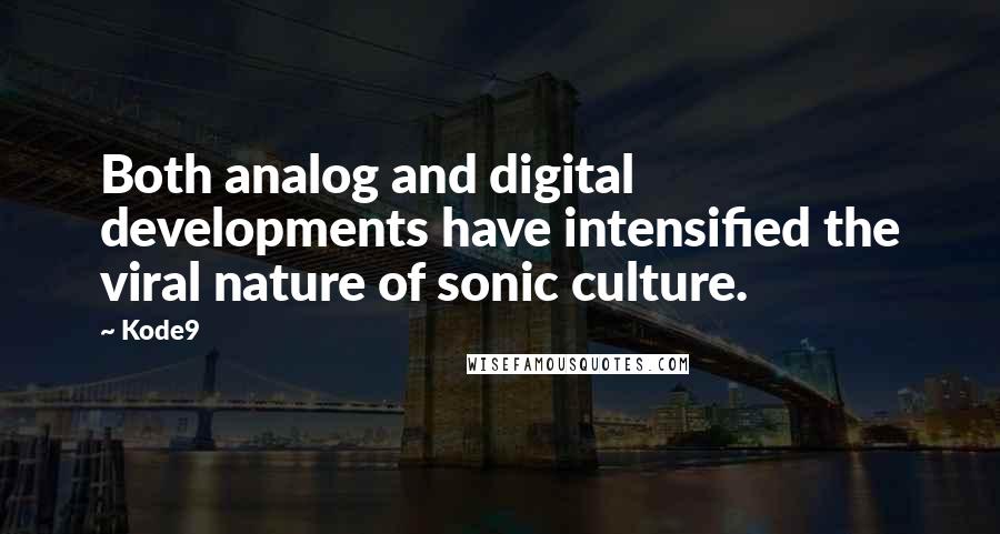 Kode9 quotes: Both analog and digital developments have intensified the viral nature of sonic culture.