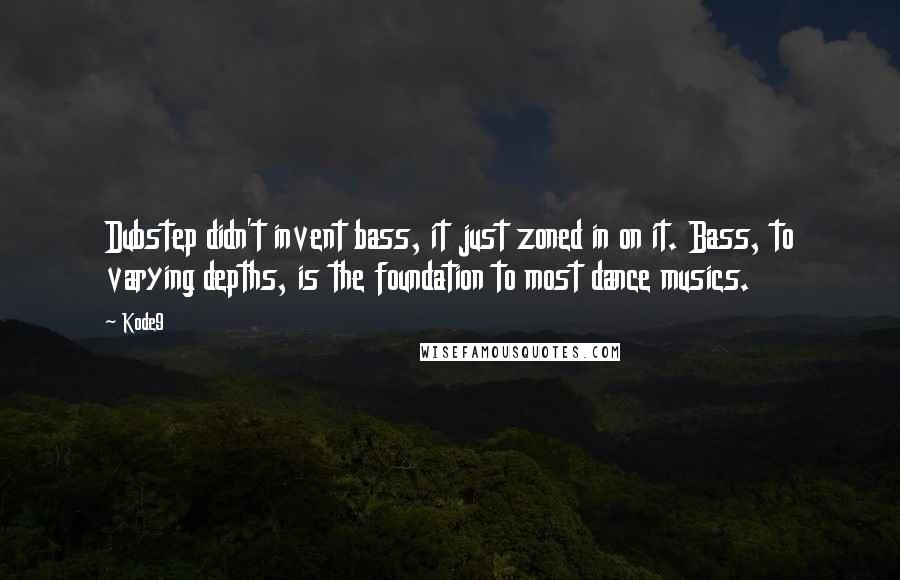 Kode9 quotes: Dubstep didn't invent bass, it just zoned in on it. Bass, to varying depths, is the foundation to most dance musics.