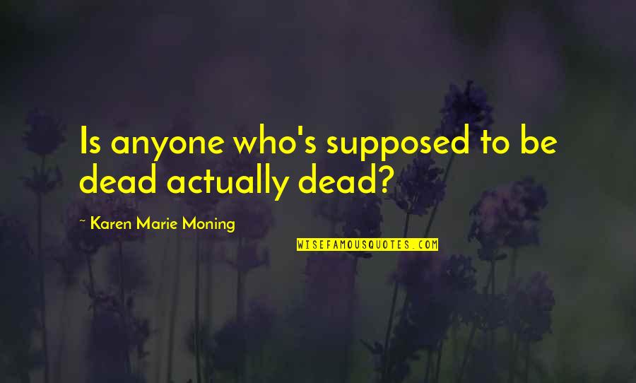 Kodesh Malakim Quotes By Karen Marie Moning: Is anyone who's supposed to be dead actually Kodesh Malakim Quotes By Karen Marie Moning: Is anyone who's supposed to be dead actually