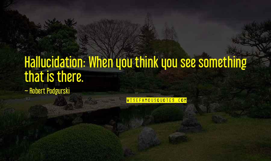 Kodesh Malakim Quotes By Robert Podgurski: Hallucidation: When you think you see something that Kodesh Malakim Quotes By Robert Podgurski: Hallucidation: When you think you see something that