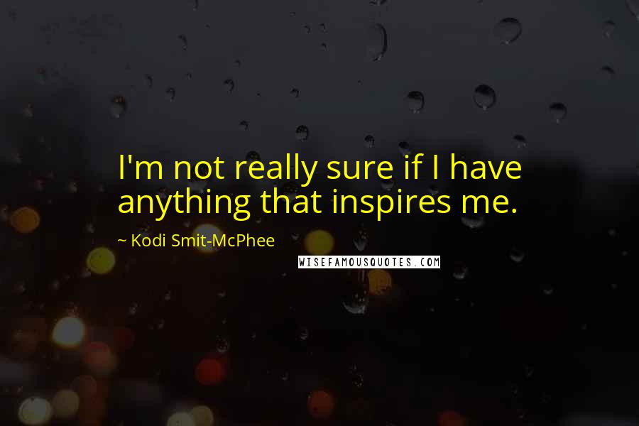 Kodi Smit-McPhee quotes: I'm not really sure if I have anything that inspires me.