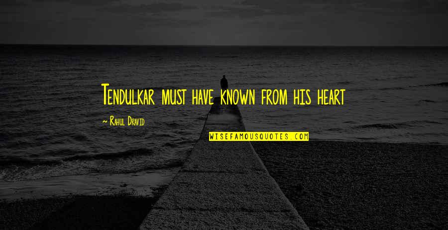 Kodjo Somana Quotes By Rahul Dravid: Tendulkar must have known from his heart Kodjo Somana Quotes By Rahul Dravid: Tendulkar must have known from his heart