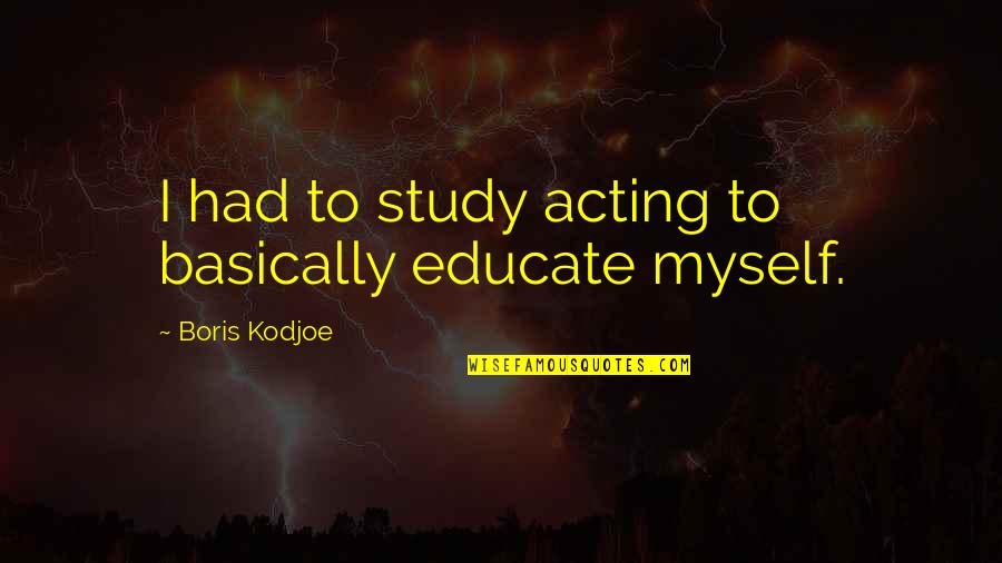 Kodjoe Quotes By Boris Kodjoe: I had to study acting to basically educate