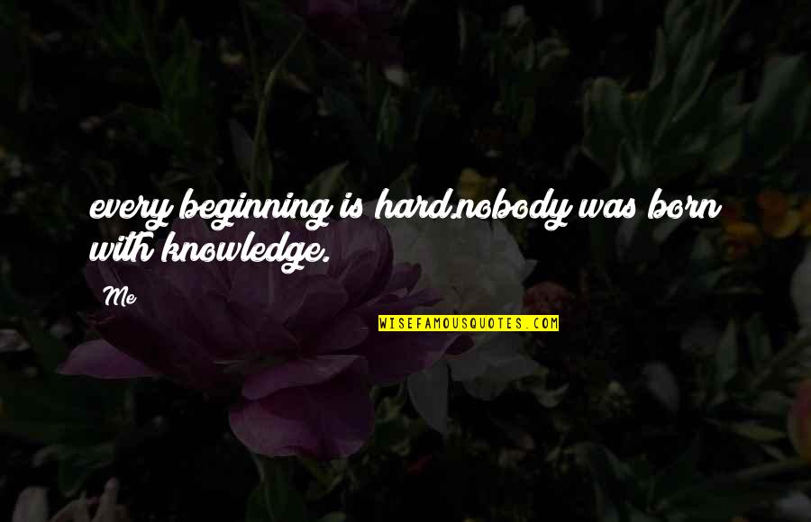 Kodo Millet Quotes By Me: every beginning is hard.nobody was born with knowledge.